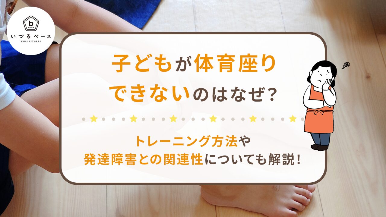 子どもが体育座りできないのはなぜ？トレーニング方法や発達障害との関連性についても解説！